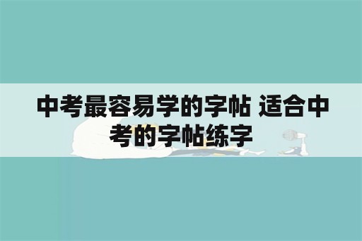 中考最容易学的字帖 适合中考的字帖练字