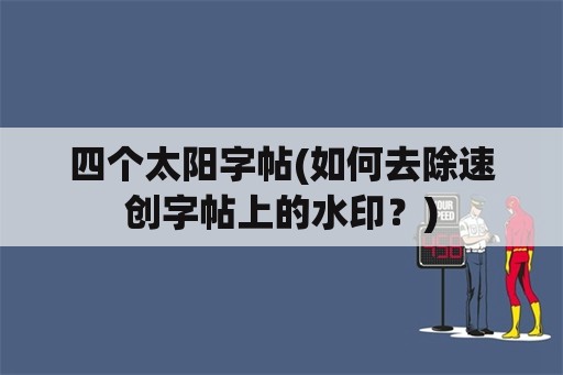 四个太阳字帖(如何去除速创字帖上的水印？)