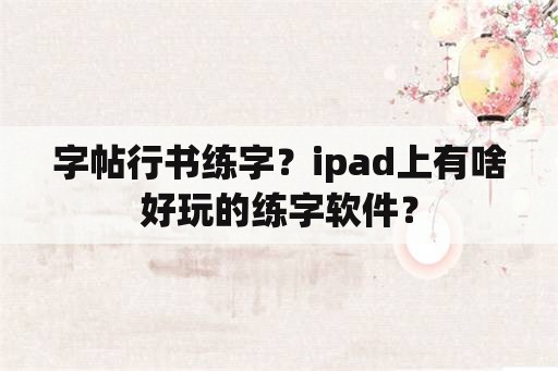 字帖行书练字？ipad上有啥好玩的练字软件？