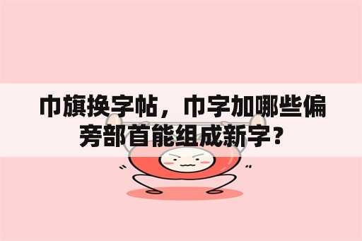 巾旗换字帖，巾字加哪些偏旁部首能组成新字？