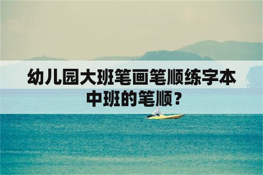 幼儿园大班笔画笔顺练字本 中班的笔顺？