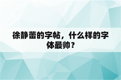 徐静蕾的字帖，什么样的字体最帅？