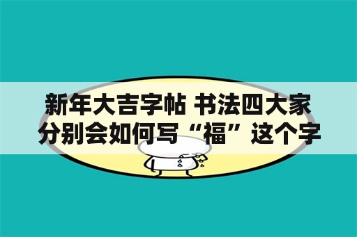 新年大吉字帖 书法四大家分别会如何写“福”这个字？