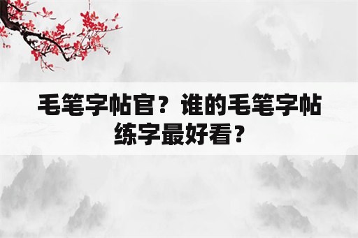 毛笔字帖官？谁的毛笔字帖练字最好看？