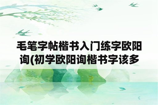 毛笔字帖楷书入门练字欧阳询(初学欧阳询楷书字该多大为佳？)