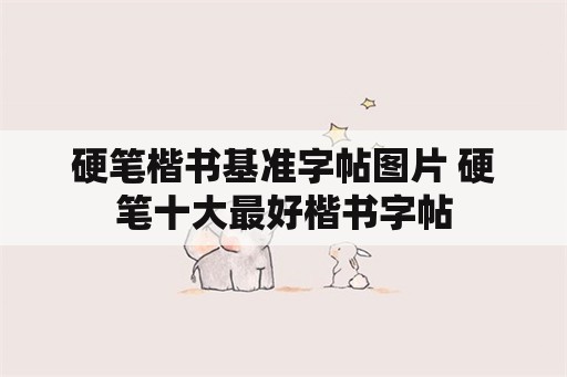 硬笔楷书基准字帖图片 硬笔十大最好楷书字帖