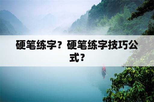 硬笔练字？硬笔练字技巧公式？