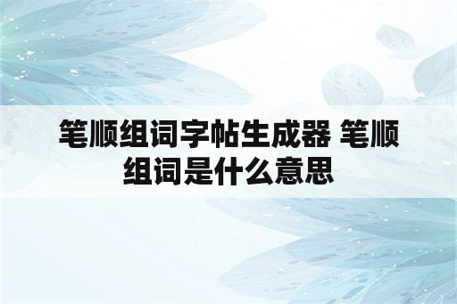 笔顺组词字帖生成器 笔顺组词是什么意思