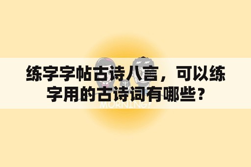 练字字帖古诗八言，可以练字用的古诗词有哪些？