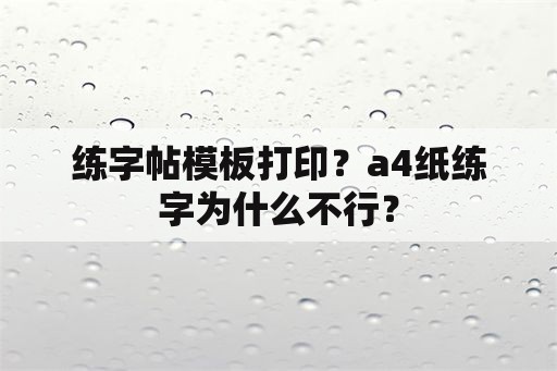 练字帖模板打印？a4纸练字为什么不行？