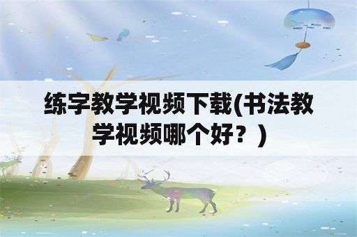 练字教学视频下载(书法教学视频哪个好？)