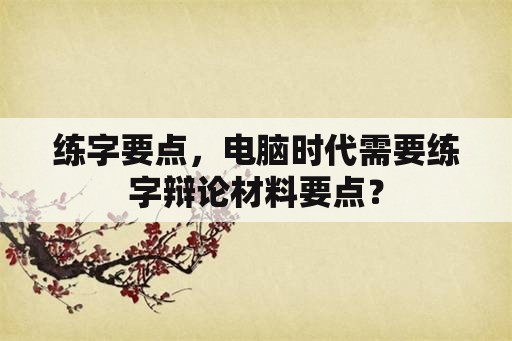 练字要点，电脑时代需要练字辩论材料要点？