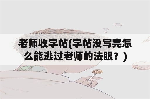 老师收字帖(字帖没写完怎么能逃过老师的法眼？)