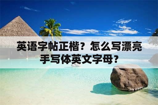 英语字帖正楷？怎么写漂亮手写体英文字母？