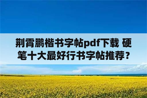 荆霄鹏楷书字帖pdf下载 硬笔十大最好行书字帖推荐？