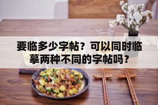 要临多少字帖？可以同时临摹两种不同的字帖吗？