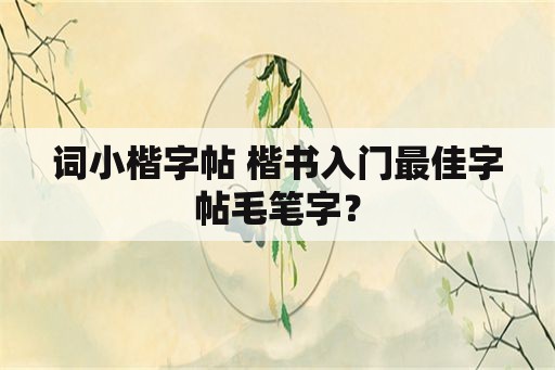 词小楷字帖 楷书入门最佳字帖毛笔字？