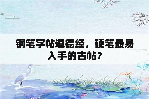 钢笔字帖道德经，硬笔最易入手的古帖？