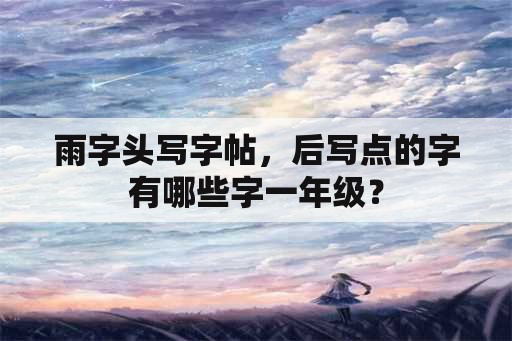 雨字头写字帖，后写点的字有哪些字一年级？